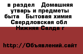  в раздел : Домашняя утварь и предметы быта » Бытовая химия . Свердловская обл.,Нижняя Салда г.
